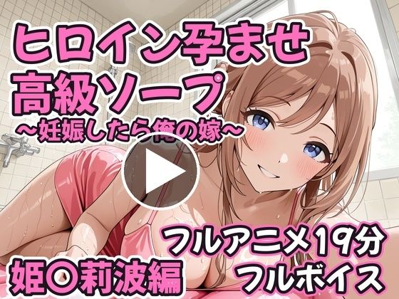 【フルアニメ19分・フルボイス】ヒロイン孕ませ高級ソープ 姫〇莉波編 〜CG集380枚おまけ付き〜